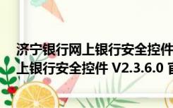 济宁银行网上银行安全控件 V2.3.6.0 官方版（济宁银行网上银行安全控件 V2.3.6.0 官方版功能简介）