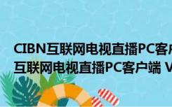 CIBN互联网电视直播PC客户端 V8.3.0 官方最新版（CIBN互联网电视直播PC客户端 V8.3.0 官方最新版功能简介）