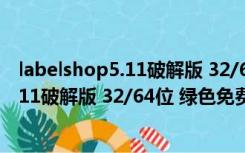 labelshop5.11破解版 32/64位 绿色免费版（labelshop5.11破解版 32/64位 绿色免费版功能简介）