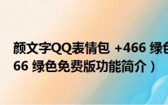 颜文字QQ表情包 +466 绿色免费版（颜文字QQ表情包 +466 绿色免费版功能简介）