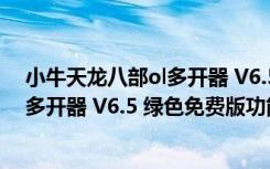 小牛天龙八部ol多开器 V6.5 绿色免费版（小牛天龙八部ol多开器 V6.5 绿色免费版功能简介）