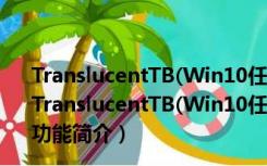 TranslucentTB(Win10任务栏透明软件) V6.0.0.0 汉化版（TranslucentTB(Win10任务栏透明软件) V6.0.0.0 汉化版功能简介）