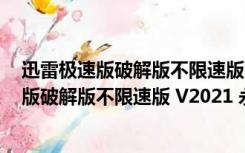 迅雷极速版破解版不限速版 V2021 永不升级版（迅雷极速版破解版不限速版 V2021 永不升级版功能简介）