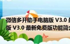 微信多开助手电脑版 V3.0 最新免费版（微信多开助手电脑版 V3.0 最新免费版功能简介）