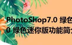 PhotoShop7.0 绿色迷你版（PhotoShop7.0 绿色迷你版功能简介）