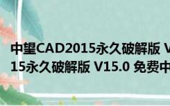 中望CAD2015永久破解版 V15.0 免费中文版（中望CAD2015永久破解版 V15.0 免费中文版功能简介）