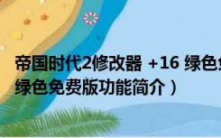 帝国时代2修改器 +16 绿色免费版（帝国时代2修改器 +16 绿色免费版功能简介）