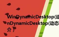 WinDynamicDesktop(动态桌面软件) V4.1.1 中文版（WinDynamicDesktop(动态桌面软件) V4.1.1 中文版功能简介）