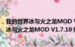 我的世界冰与火之龙MOD V1.7.10 绿色免费版（我的世界冰与火之龙MOD V1.7.10 绿色免费版功能简介）