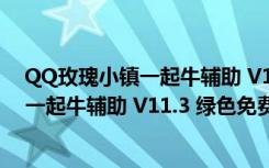 QQ玫瑰小镇一起牛辅助 V11.3 绿色免费版（QQ玫瑰小镇一起牛辅助 V11.3 绿色免费版功能简介）