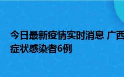 今日最新疫情实时消息 广西新增本土确诊病例1例、本土无症状感染者6例