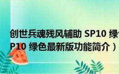 创世兵魂残风辅助 SP10 绿色最新版（创世兵魂残风辅助 SP10 绿色最新版功能简介）