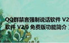 QQ群禁言强制说话软件 V2.0 免费版（QQ群禁言强制说话软件 V2.0 免费版功能简介）