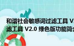 和谐社会敏感词过滤工具 V2.0 绿色版（和谐社会敏感词过滤工具 V2.0 绿色版功能简介）