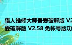 猎人维修大师吾爱破解版 V2.58 免帐号版（猎人维修大师吾爱破解版 V2.58 免帐号版功能简介）