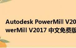 Autodesk PowerMill V2017 中文免费版（Autodesk PowerMill V2017 中文免费版功能简介）