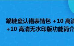 跪键盘认错表情包 +10 高清无水印版（跪键盘认错表情包 +10 高清无水印版功能简介）