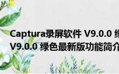 Captura录屏软件 V9.0.0 绿色最新版（Captura录屏软件 V9.0.0 绿色最新版功能简介）