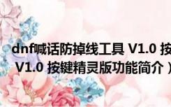 dnf喊话防掉线工具 V1.0 按键精灵版（dnf喊话防掉线工具 V1.0 按键精灵版功能简介）