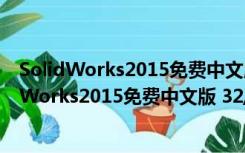 SolidWorks2015免费中文版 32/64位 免序列号版（SolidWorks2015免费中文版 32/64位 免序列号版功能简介）