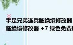 手足兄弟连兵临绝境修改器 +7 绿色免费版（手足兄弟连兵临绝境修改器 +7 绿色免费版功能简介）