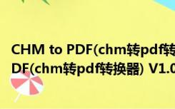 CHM to PDF(chm转pdf转换器) V1.0 绿色版（CHM to PDF(chm转pdf转换器) V1.0 绿色版功能简介）