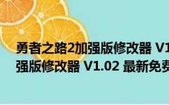 勇者之路2加强版修改器 V1.02 最新免费版（勇者之路2加强版修改器 V1.02 最新免费版功能简介）