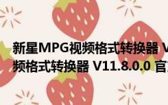 新星MPG视频格式转换器 V11.8.0.0 官方版（新星MPG视频格式转换器 V11.8.0.0 官方版功能简介）