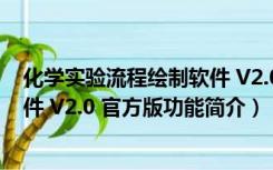 化学实验流程绘制软件 V2.0 官方版（化学实验流程绘制软件 V2.0 官方版功能简介）