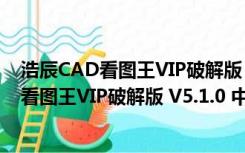 浩辰CAD看图王VIP破解版 V5.1.0 中文免费版（浩辰CAD看图王VIP破解版 V5.1.0 中文免费版功能简介）