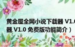 黄金屋全网小说下载器 V1.0 免费版（黄金屋全网小说下载器 V1.0 免费版功能简介）