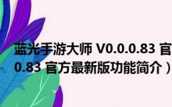 蓝光手游大师 V0.0.0.83 官方最新版（蓝光手游大师 V0.0.0.83 官方最新版功能简介）