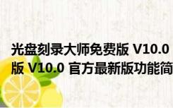 光盘刻录大师免费版 V10.0 官方最新版（光盘刻录大师免费版 V10.0 官方最新版功能简介）