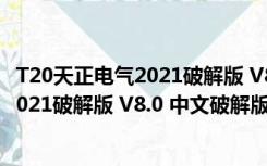 T20天正电气2021破解版 V8.0 中文破解版（T20天正电气2021破解版 V8.0 中文破解版功能简介）