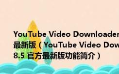 YouTube Video Downloader(youtube视频下载工具) V3.8.5 官方最新版（YouTube Video Downloader(youtube视频下载工具) V3.8.5 官方最新版功能简介）