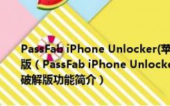 PassFab iPhone Unlocker(苹果解锁id专业工具) V3.0.12 中文破解版（PassFab iPhone Unlocker(苹果解锁id专业工具) V3.0.12 中文破解版功能简介）