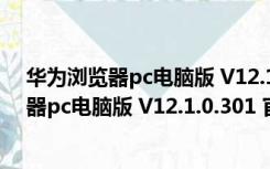 华为浏览器pc电脑版 V12.1.0.301 官方最新版（华为浏览器pc电脑版 V12.1.0.301 官方最新版功能简介）