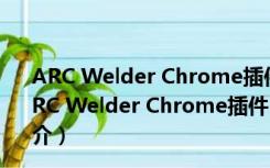 ARC Welder Chrome插件 V41.4410.244.23 免费版（ARC Welder Chrome插件 V41.4410.244.23 免费版功能简介）