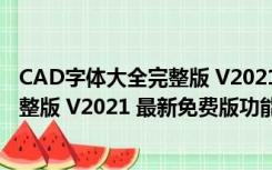 CAD字体大全完整版 V2021 最新免费版（CAD字体大全完整版 V2021 最新免费版功能简介）