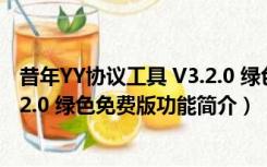 昔年YY协议工具 V3.2.0 绿色免费版（昔年YY协议工具 V3.2.0 绿色免费版功能简介）