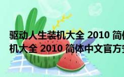 驱动人生装机大全 2010 简体中文官方安装版（驱动人生装机大全 2010 简体中文官方安装版功能简介）