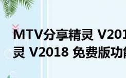 MTV分享精灵 V2018 免费版（MTV分享精灵 V2018 免费版功能简介）