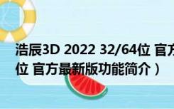 浩辰3D 2022 32/64位 官方最新版（浩辰3D 2022 32/64位 官方最新版功能简介）