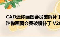 CAD迷你画图会员破解补丁 V2021R8 绿色免费版（CAD迷你画图会员破解补丁 V2021R8 绿色免费版功能简介）