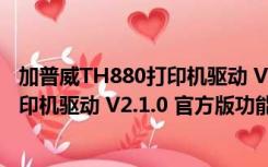 加普威TH880打印机驱动 V2.1.0 官方版（加普威TH880打印机驱动 V2.1.0 官方版功能简介）