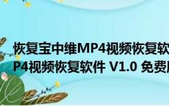 恢复宝中维MP4视频恢复软件 V1.0 免费版（恢复宝中维MP4视频恢复软件 V1.0 免费版功能简介）