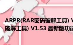 ARPR(RAR密码破解工具) V1.53 最新版（ARPR(RAR密码破解工具) V1.53 最新版功能简介）