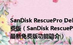 SanDisk RescuePro Deluxe中文破解版 V7.0.1.5 最新免费版（SanDisk RescuePro Deluxe中文破解版 V7.0.1.5 最新免费版功能简介）