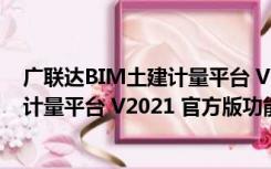 广联达BIM土建计量平台 V2021 官方版（广联达BIM土建计量平台 V2021 官方版功能简介）