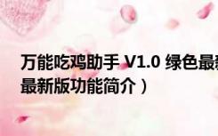 万能吃鸡助手 V1.0 绿色最新版（万能吃鸡助手 V1.0 绿色最新版功能简介）